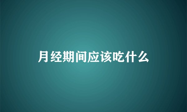 月经期间应该吃什么