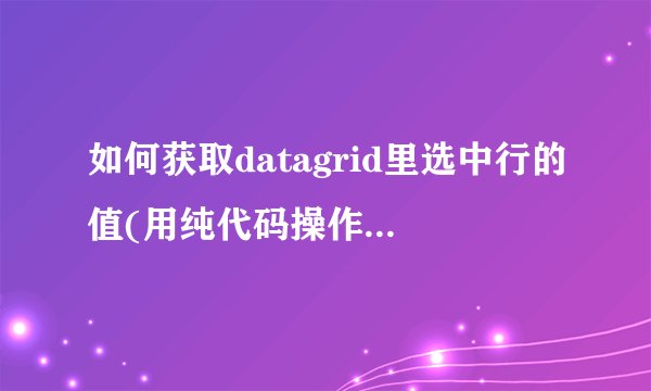 如何获取datagrid里选中行的值(用纯代码操作,不拖sqladapter控件的方法)
