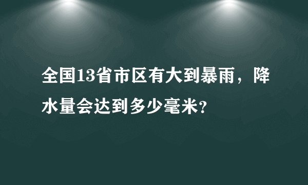 全国13省市区有大到暴雨，降水量会达到多少毫米？