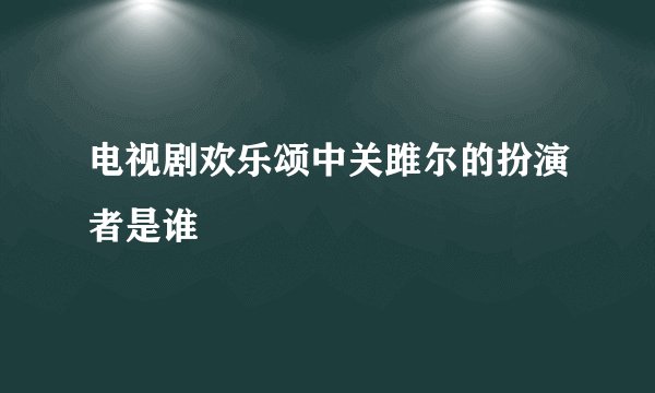 电视剧欢乐颂中关雎尔的扮演者是谁