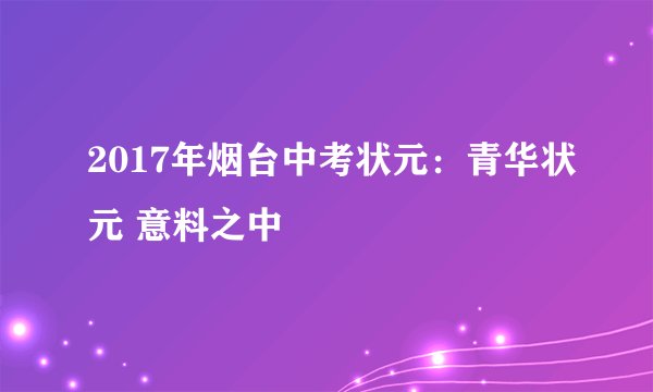 2017年烟台中考状元：青华状元 意料之中
