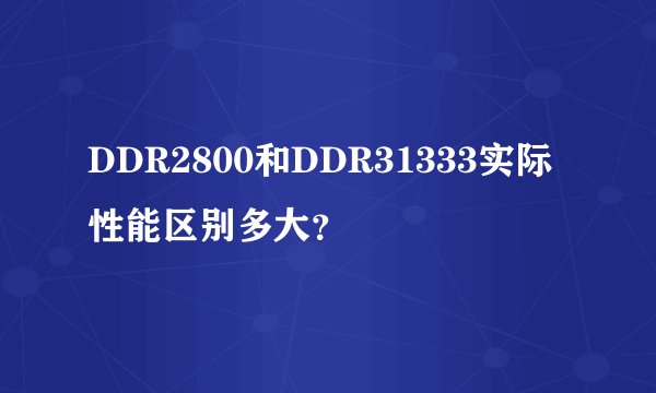 DDR2800和DDR31333实际性能区别多大？