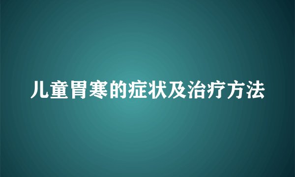 儿童胃寒的症状及治疗方法