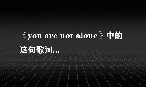 《you are not alone》中的这句歌词是什么意思？