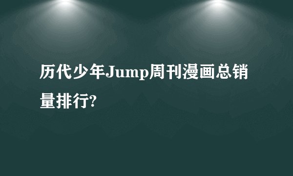 历代少年Jump周刊漫画总销量排行?