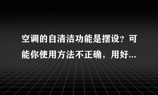 空调的自清洁功能是摆设？可能你使用方法不正确，用好有4个技巧