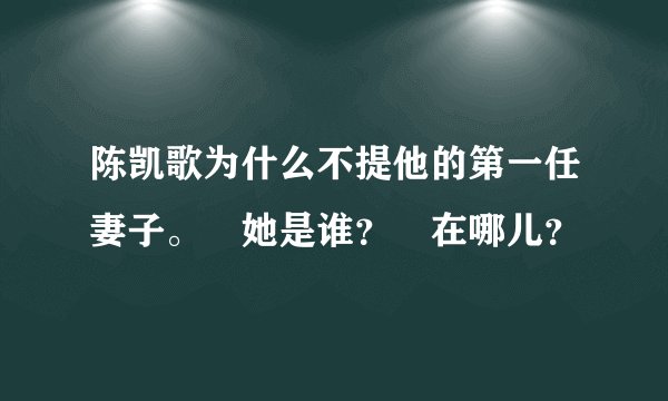 陈凯歌为什么不提他的第一任妻子。　她是谁？　在哪儿？