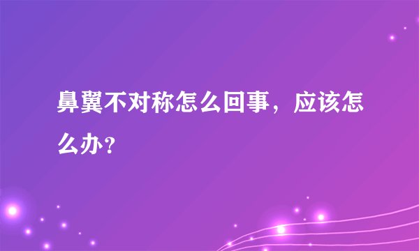 鼻翼不对称怎么回事，应该怎么办？