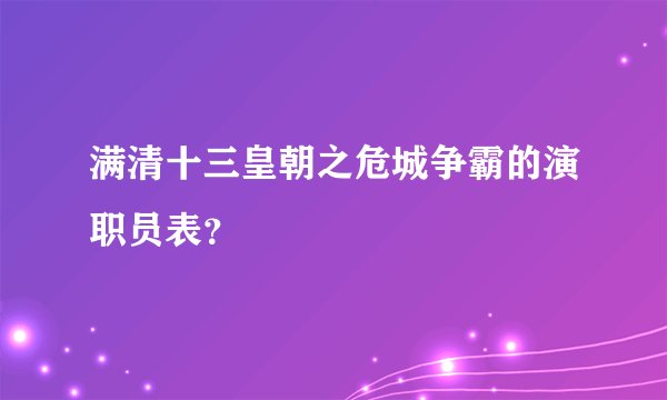 满清十三皇朝之危城争霸的演职员表？