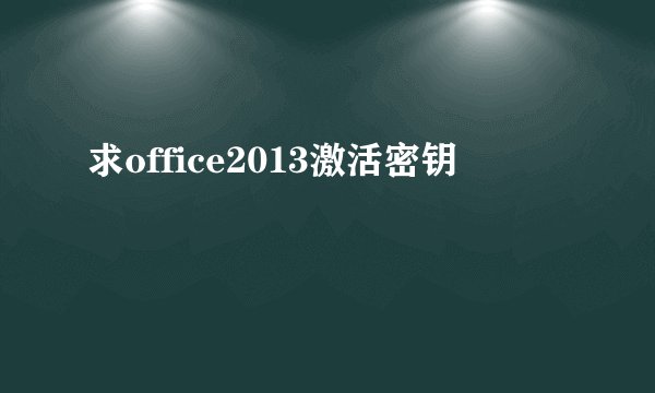 求office2013激活密钥