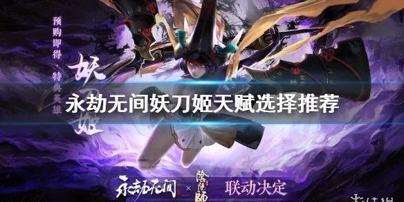 《永劫无间》妖刀姬天赋怎么点？妖刀姬天赋选择推荐