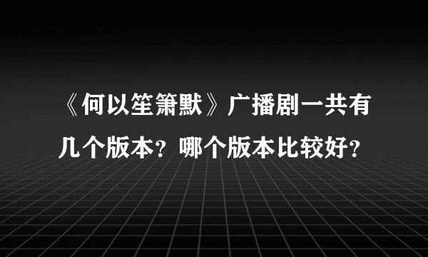 《何以笙箫默》广播剧一共有几个版本？哪个版本比较好？