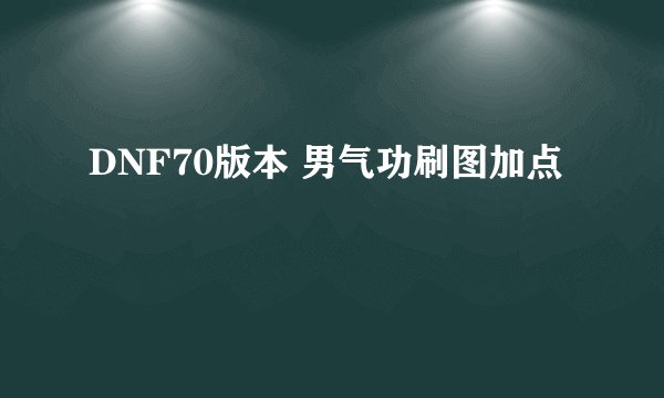 DNF70版本 男气功刷图加点