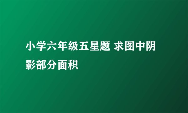 小学六年级五星题 求图中阴影部分面积