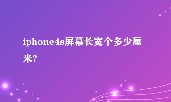 iphone4s屏幕长宽个多少厘米?
