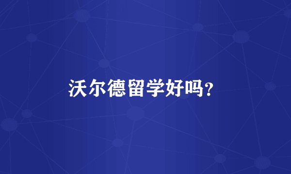 沃尔德留学好吗？
