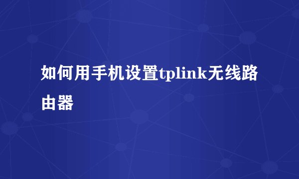 如何用手机设置tplink无线路由器