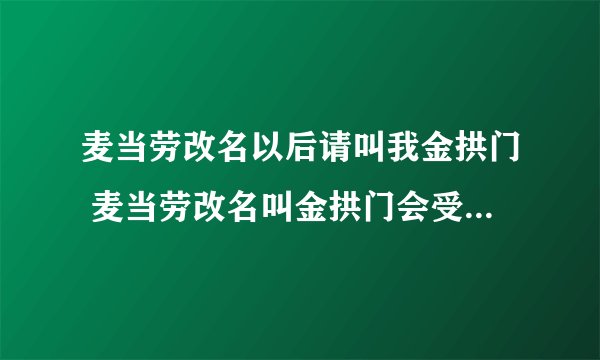 麦当劳改名以后请叫我金拱门 麦当劳改名叫金拱门会受到影响吗