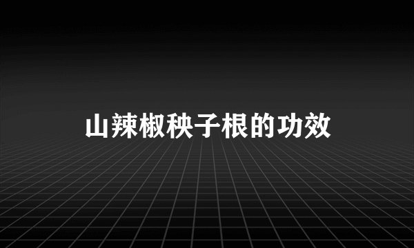 山辣椒秧子根的功效
