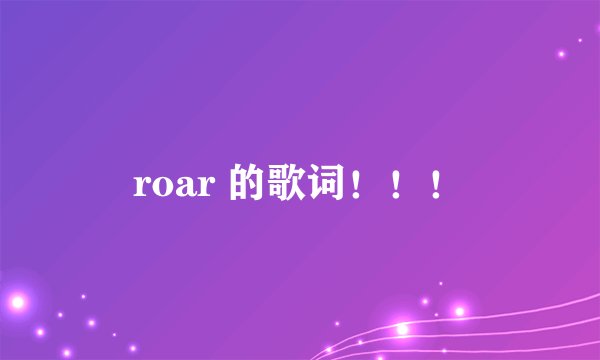 roar 的歌词！！！