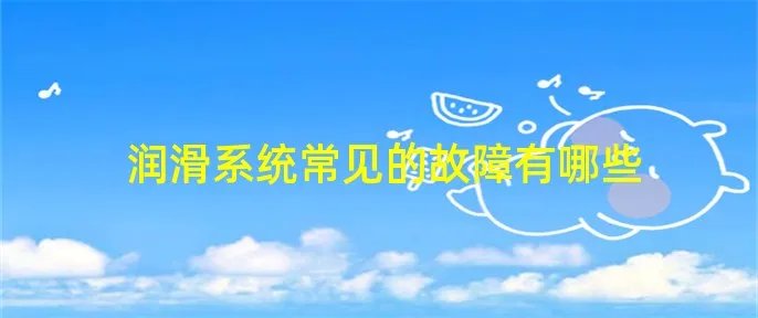 润滑系统常见的故障有哪些