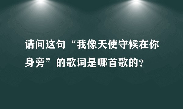 请问这句“我像天使守候在你身旁”的歌词是哪首歌的？