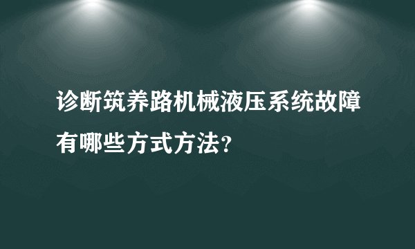 诊断筑养路机械液压系统故障有哪些方式方法？
