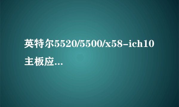 英特尔5520/5500/x58-ich10主板应当配什么样的电源?