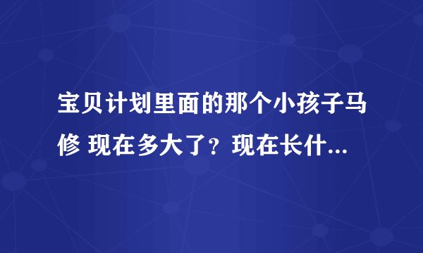 宝贝计划里面的那个小孩子马修 现在多大了？现在长什么样了？有谁知道？