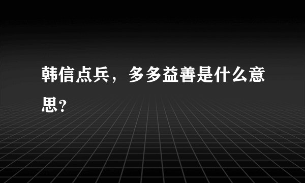 韩信点兵，多多益善是什么意思？