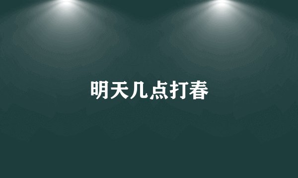 明天几点打春