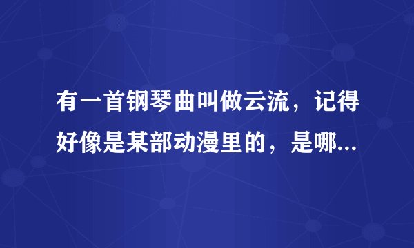 有一首钢琴曲叫做云流，记得好像是某部动漫里的，是哪部来着？