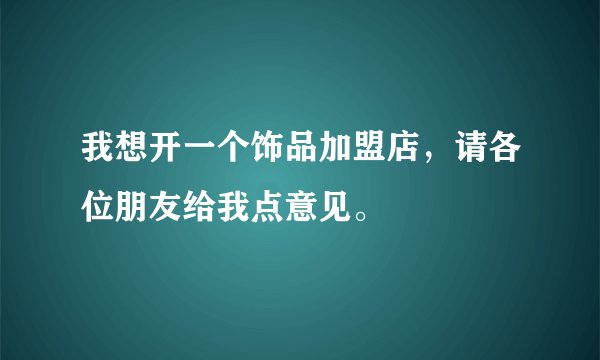 我想开一个饰品加盟店，请各位朋友给我点意见。