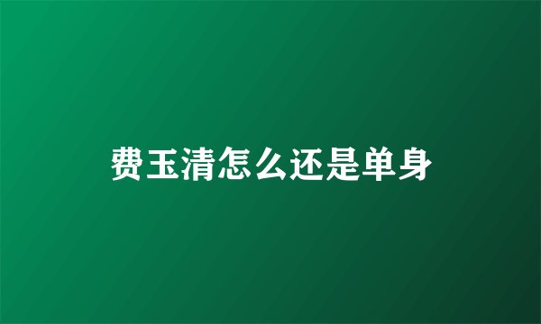 费玉清怎么还是单身