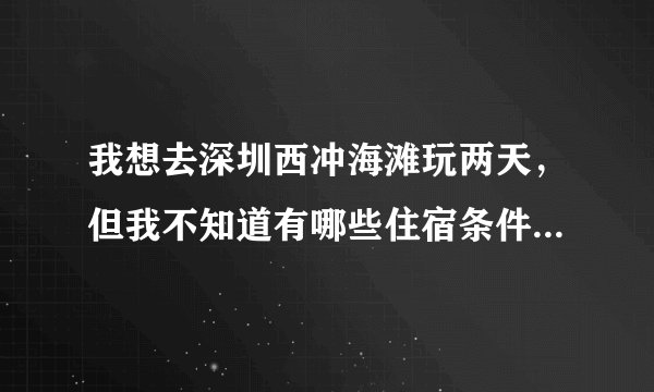 我想去深圳西冲海滩玩两天，但我不知道有哪些住宿条件好一点的客房或者酒店，最好离海滩近一点