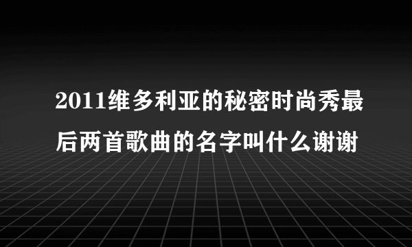2011维多利亚的秘密时尚秀最后两首歌曲的名字叫什么谢谢