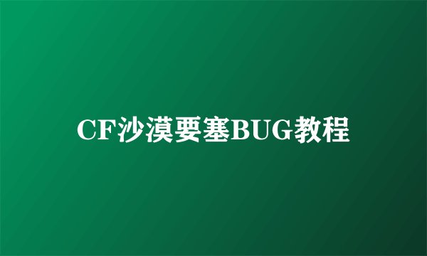 CF沙漠要塞BUG教程