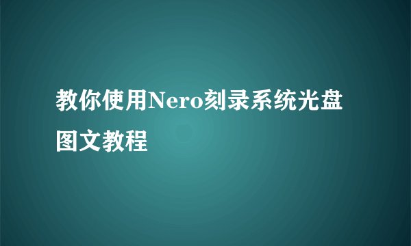 教你使用Nero刻录系统光盘图文教程