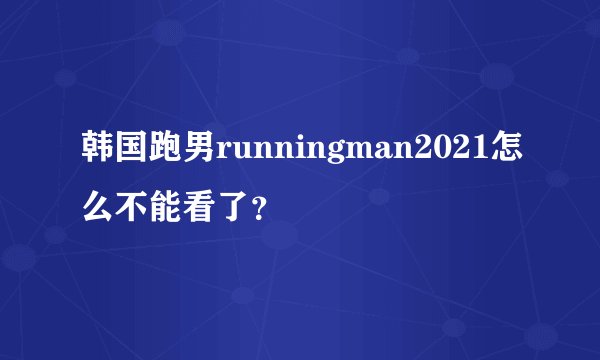 韩国跑男runningman2021怎么不能看了？