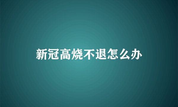 新冠高烧不退怎么办