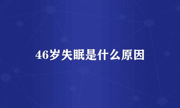 46岁失眠是什么原因