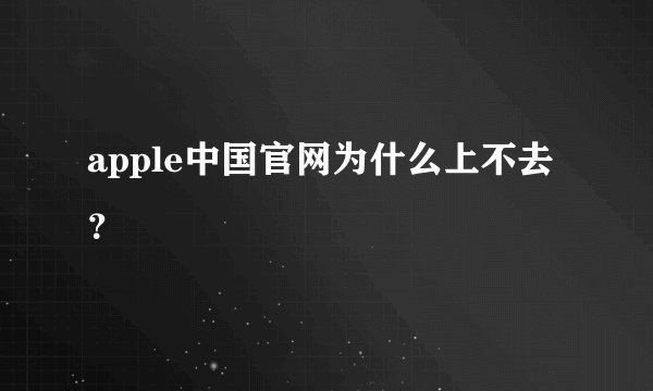 apple中国官网为什么上不去？
