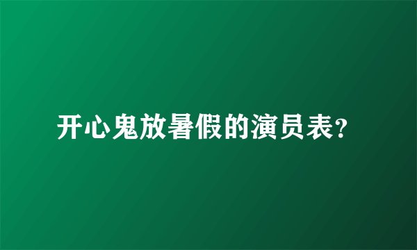 开心鬼放暑假的演员表？
