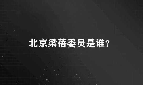 北京梁蓓委员是谁？