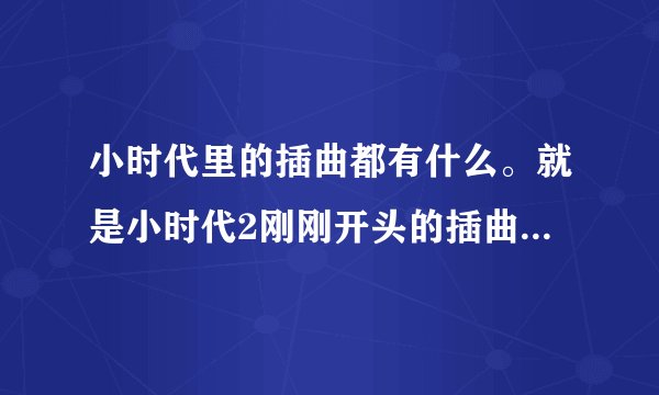 小时代里的插曲都有什么。就是小时代2刚刚开头的插曲音乐 如果你爱我就快快跟我说 里面的\