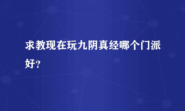 求教现在玩九阴真经哪个门派好？