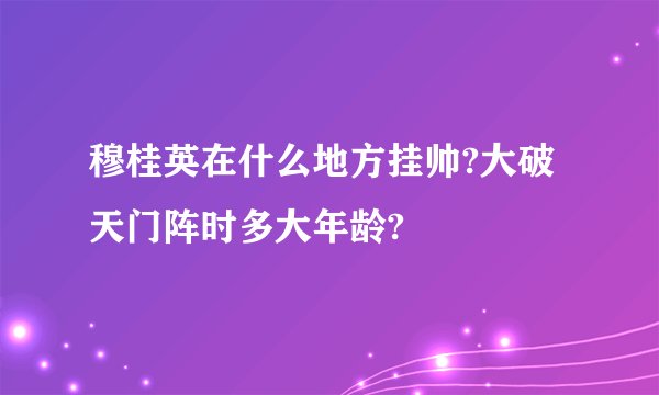 穆桂英在什么地方挂帅?大破天门阵时多大年龄?