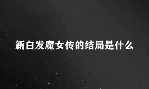 新白发魔女传的结局是什么