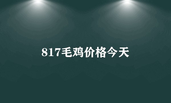 817毛鸡价格今天