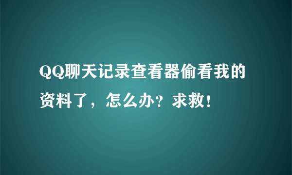 QQ聊天记录查看器偷看我的资料了，怎么办？求救！